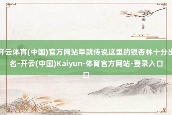 开云体育(中国)官方网站早就传说这里的银杏林十分出名-开云(中国)Kaiyun·体育官方网站-登录入口