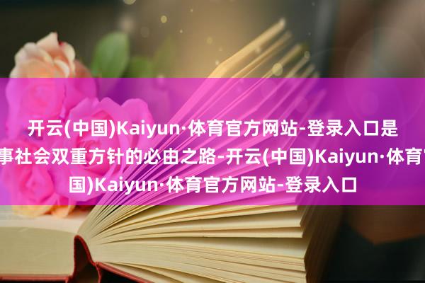 开云(中国)Kaiyun·体育官方网站-登录入口是完毕自己发展与作事社会双重方针的必由之路-开云(中国)Kaiyun·体育官方网站-登录入口