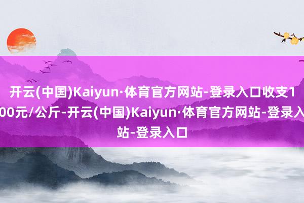 开云(中国)Kaiyun·体育官方网站-登录入口收支15.00元/公斤-开云(中国)Kaiyun·体育官方网站-登录入口