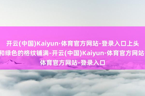 开云(中国)Kaiyun·体育官方网站-登录入口上头以深蓝色和绿色的格纹铺满-开云(中国)Kaiyun·体育官方网站-登录入口