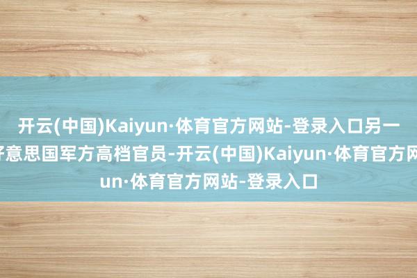 开云(中国)Kaiyun·体育官方网站-登录入口另一东说念主是好意思国军方高档官员-开云(中国)Kaiyun·体育官方网站-登录入口