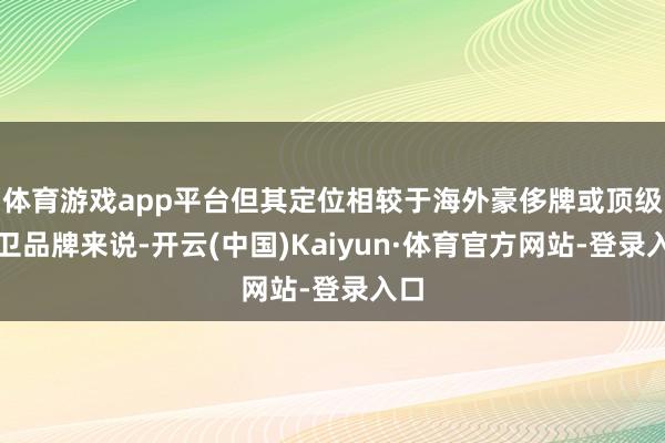 体育游戏app平台但其定位相较于海外豪侈牌或顶级前卫品牌来说-开云(中国)Kaiyun·体育官方网站-登录入口