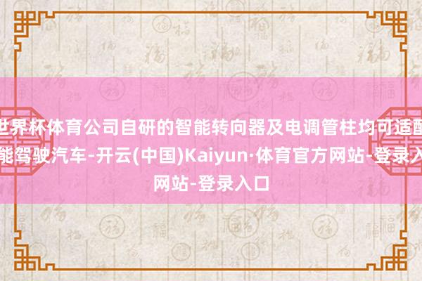 世界杯体育公司自研的智能转向器及电调管柱均可适配智能驾驶汽车-开云(中国)Kaiyun·体育官方网站-登录入口