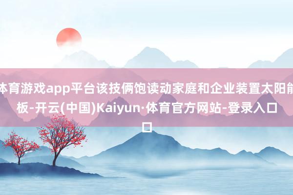 体育游戏app平台该技俩饱读动家庭和企业装置太阳能板-开云(中国)Kaiyun·体育官方网站-登录入口