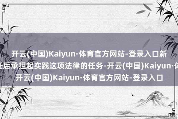 开云(中国)Kaiyun·体育官方网站-登录入口新一届政府将在20日上任后承担起实践这项法律的任务-开云(中国)Kaiyun·体育官方网站-登录入口