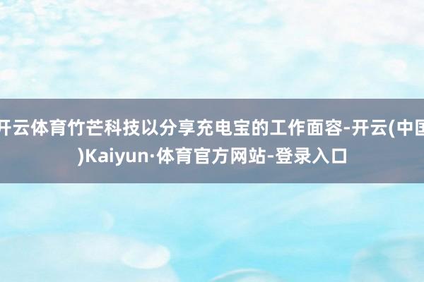 开云体育竹芒科技以分享充电宝的工作面容-开云(中国)Kaiyun·体育官方网站-登录入口