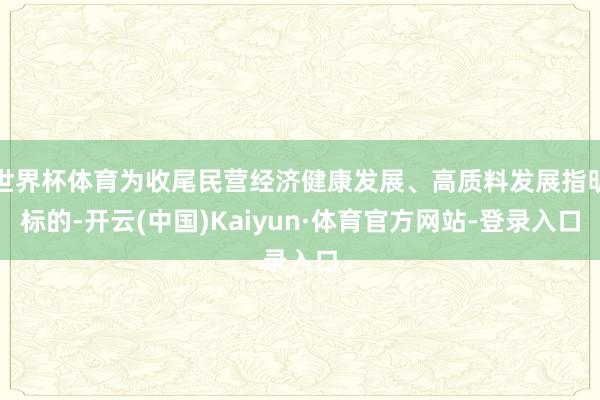 世界杯体育为收尾民营经济健康发展、高质料发展指明标的-开云(中国)Kaiyun·体育官方网站-登录入口
