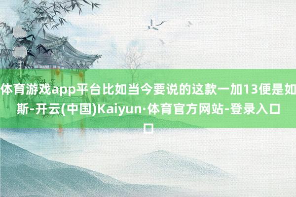 体育游戏app平台比如当今要说的这款一加13便是如斯-开云(中国)Kaiyun·体育官方网站-登录入口