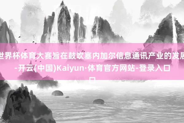 世界杯体育大赛旨在鼓吹塞内加尔信息通讯产业的发展-开云(中国)Kaiyun·体育官方网站-登录入口