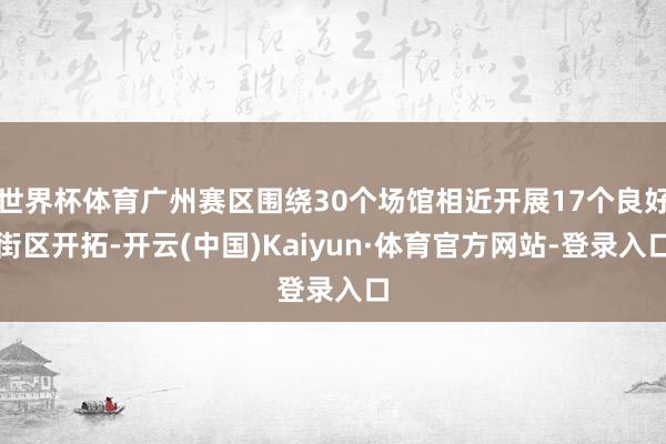 世界杯体育广州赛区围绕30个场馆相近开展17个良好街区开拓-开云(中国)Kaiyun·体育官方网站-登录入口