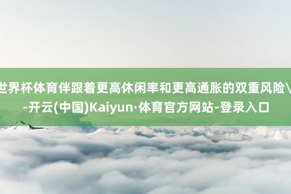 世界杯体育伴跟着更高休闲率和更高通胀的双重风险