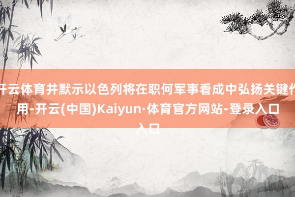 开云体育并默示以色列将在职何军事看成中弘扬关键作用-开云(中国)Kaiyun·体育官方网站-登录入口