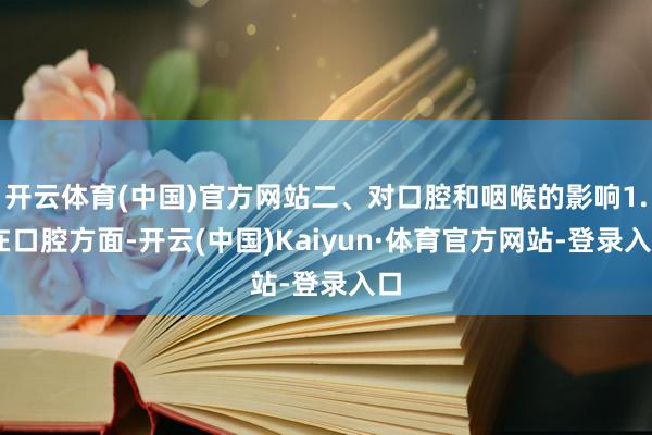 开云体育(中国)官方网站二、对口腔和咽喉的影响1. 在口腔方面-开云(中国)Kaiyun·体育官方网站-登录入口