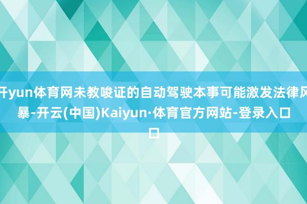 开yun体育网未教唆证的自动驾驶本事可能激发法律风暴-开云(中国)Kaiyun·体育官方网站-登录入口