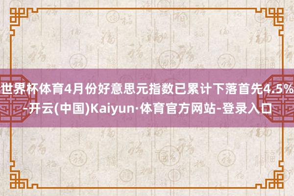 世界杯体育4月份好意思元指数已累计下落首先4.5%-开云(中国)Kaiyun·体育官方网站-登录入口