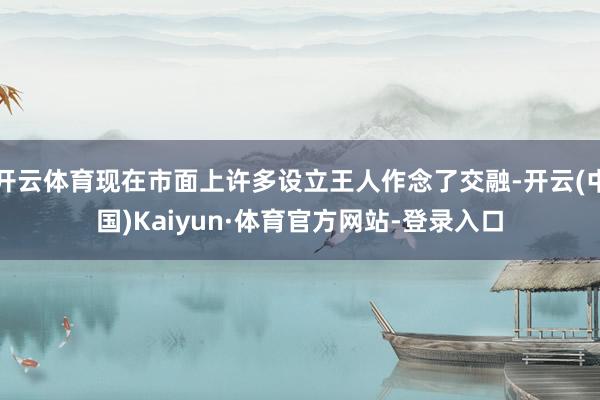 开云体育现在市面上许多设立王人作念了交融-开云(中国)Kaiyun·体育官方网站-登录入口