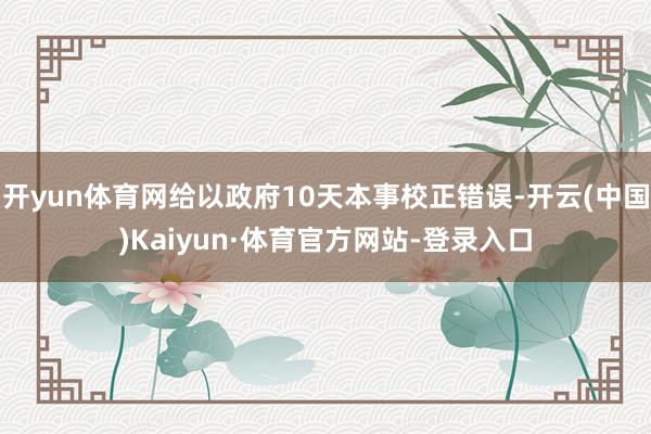 开yun体育网给以政府10天本事校正错误-开云(中国)Kaiyun·体育官方网站-登录入口