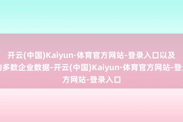 开云(中国)Kaiyun·体育官方网站-登录入口以及积存的多数企业数据-开云(中国)Kaiyun·体育官方网站-登录入口