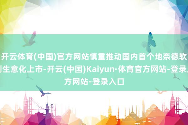 开云体育(中国)官方网站慎重推动国内首个地奈德软膏剂生意化上市-开云(中国)Kaiyun·体育官方网站-登录入口