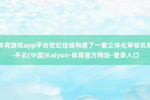 体育游戏app平台世纪佳缘构建了一套立体化审核机制-开云(中国)Kaiyun·体育官方网站-登录入口