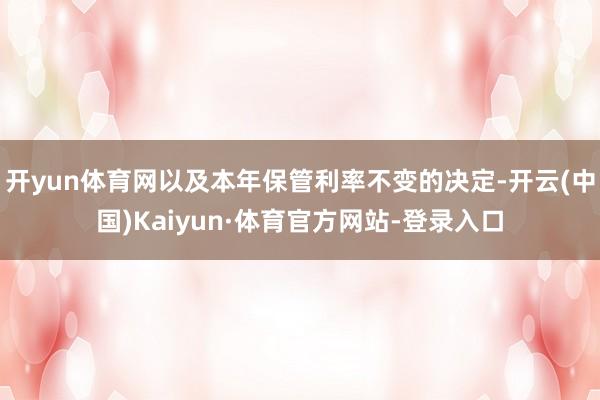 开yun体育网以及本年保管利率不变的决定-开云(中国)Kaiyun·体育官方网站-登录入口