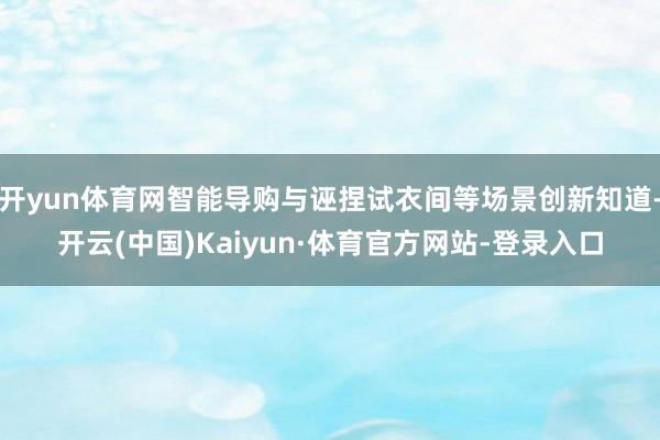 开yun体育网智能导购与诬捏试衣间等场景创新知道-开云(中国)Kaiyun·体育官方网站-登录入口