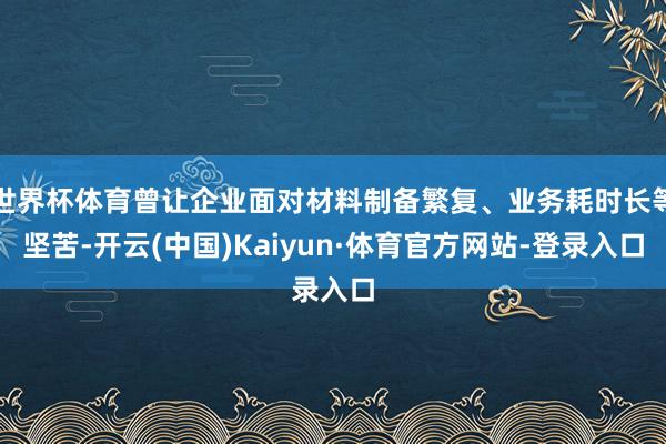 世界杯体育曾让企业面对材料制备繁复、业务耗时长等坚苦-开云(中国)Kaiyun·体育官方网站-登录入口