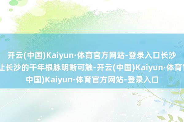 开云(中国)Kaiyun·体育官方网站-登录入口长沙日期 | 这些简文，让长沙的千年根脉明晰可触-开云(中国)Kaiyun·体育官方网站-登录入口