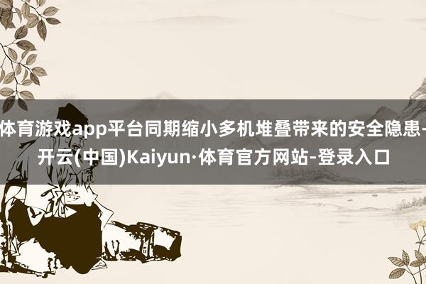 体育游戏app平台同期缩小多机堆叠带来的安全隐患-开云(中国)Kaiyun·体育官方网站-登录入口