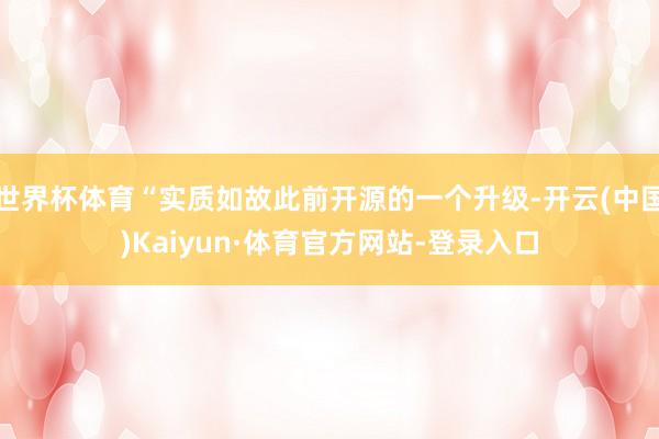 世界杯体育“实质如故此前开源的一个升级-开云(中国)Kaiyun·体育官方网站-登录入口
