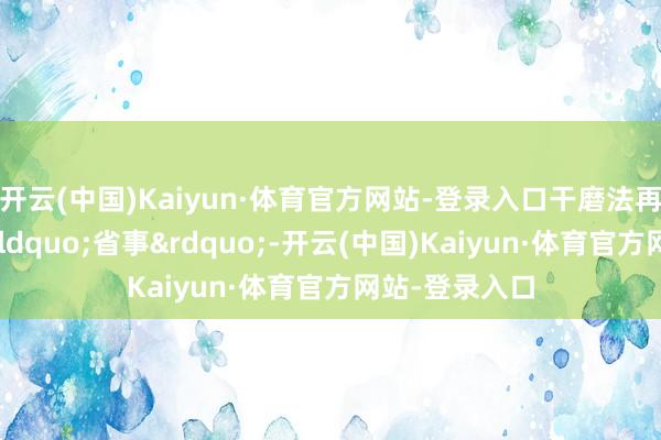 开云(中国)Kaiyun·体育官方网站-登录入口干磨法再生纸浆看似&ldquo;省事&rdquo;-开云(中国)Kaiyun·体育官方网站-登录入口