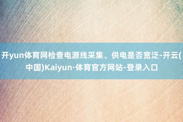 开yun体育网检查电源线采集、供电是否宽泛-开云(中国)Kaiyun·体育官方网站-登录入口