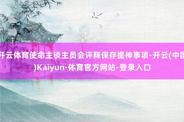 开云体育使命主谈主员会评释保存提神事项-开云(中国)Kaiyun·体育官方网站-登录入口