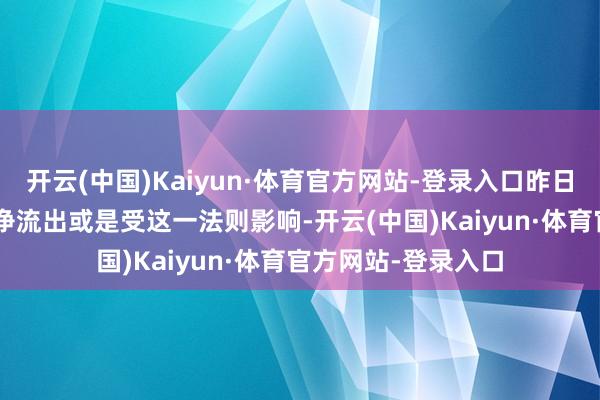 开云(中国)Kaiyun·体育官方网站-登录入口昨日股票ETF市集资金净流出或是受这一法则影响-开云(中国)Kaiyun·体育官方网站-登录入口