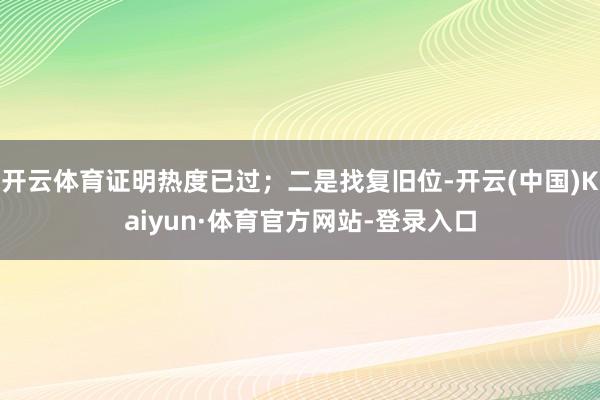 开云体育证明热度已过;二是找复旧位-开云(中国)Kaiyun·体育官方网站-登录入口