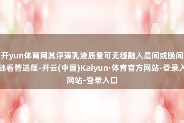 开yun体育网其浮薄乳液质量可无缝融入晨间或晚间基础看管进程-开云(中国)Kaiyun·体育官方网站-登录入口