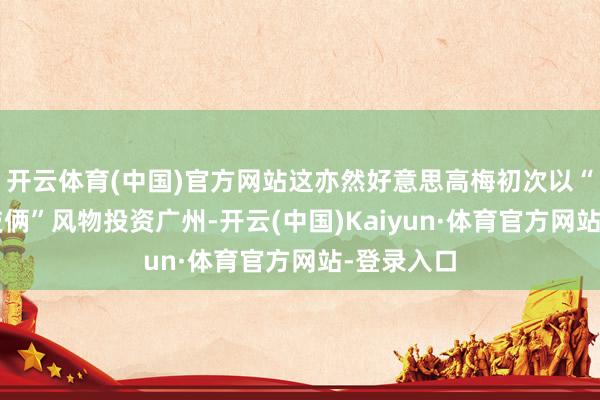 开云体育(中国)官方网站这亦然好意思高梅初次以“子公司+技俩”风物投资广州-开云(中国)Kaiyun·体育官方网站-登录入口