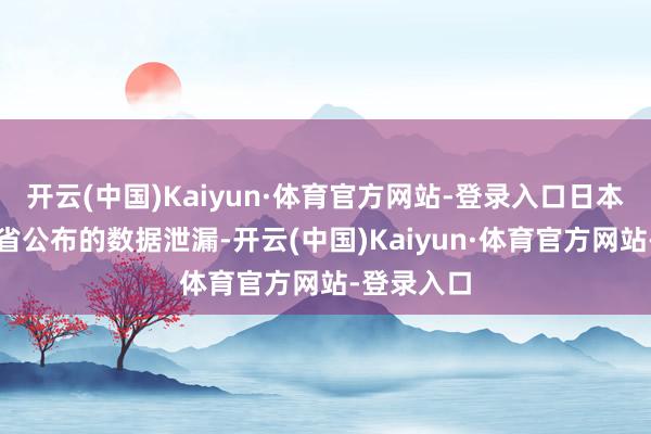 开云(中国)Kaiyun·体育官方网站-登录入口日本厚生服务省公布的数据泄漏-开云(中国)Kaiyun·体育官方网站-登录入口