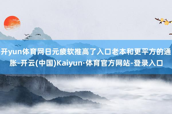 开yun体育网 日元疲软推高了入口老本和更平方的通胀-开云(中国)Kaiyun·体育官方网站-登录入口