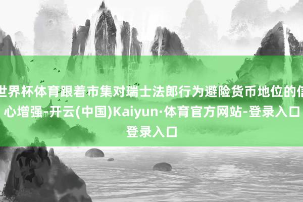 世界杯体育跟着市集对瑞士法郎行为避险货币地位的信心增强-开云(中国)Kaiyun·体育官方网站-登录入口