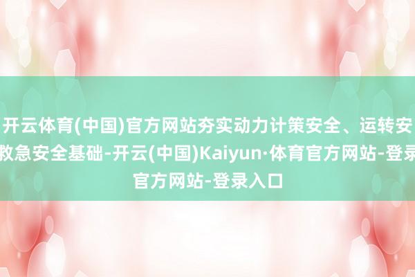 开云体育(中国)官方网站夯实动力计策安全、运转安全、救急安全基础-开云(中国)Kaiyun·体育官方网站-登录入口